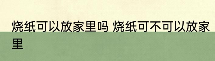 烧纸可以放家里吗 烧纸可不可以放家里