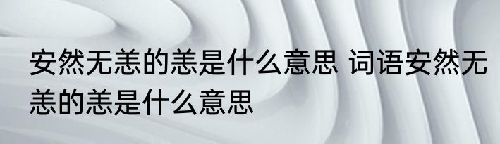 安然无恙的恙是什么意思 词语安然无恙的恙是什么意思