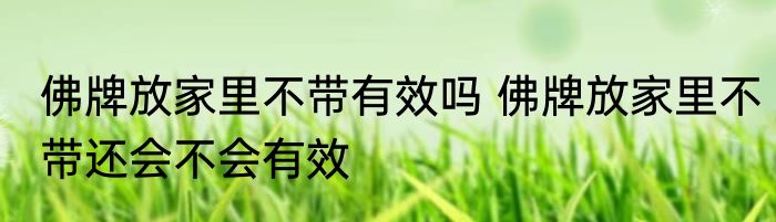 佛牌放家里不带有效吗 佛牌放家里不带还会不会有效