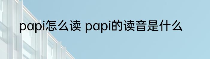 papi怎么读 papi的读音是什么