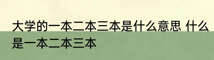 大学的一本二本三本是什么意思 什么是一本二本三本