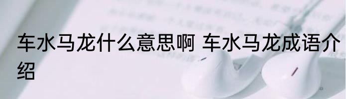 车水马龙什么意思啊 车水马龙成语介绍