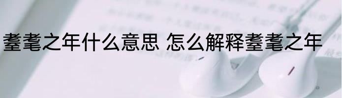 耋耄之年什么意思 怎么解释耋耄之年