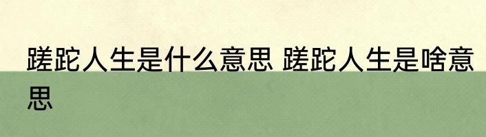 蹉跎人生是什么意思 蹉跎人生是啥意思