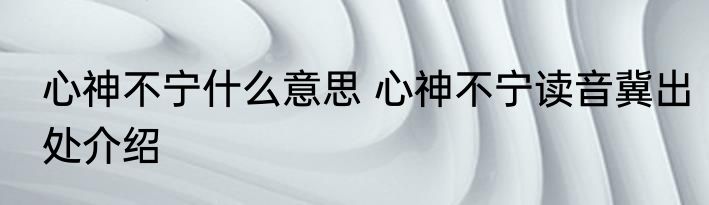 心神不宁什么意思 心神不宁读音冀出处介绍