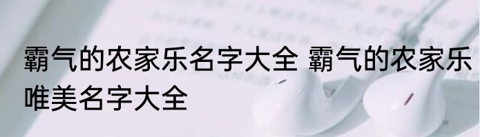 霸气的农家乐名字大全 霸气的农家乐唯美名字大全