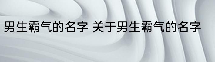 男生霸气的名字 关于男生霸气的名字