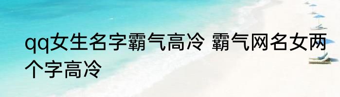 qq女生名字霸气高冷 霸气网名女两个字高冷