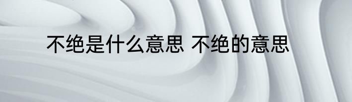 不绝是什么意思 不绝的意思