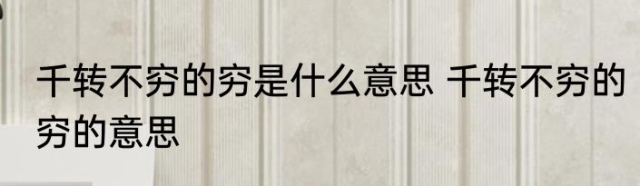 千转不穷的穷是什么意思 千转不穷的穷的意思