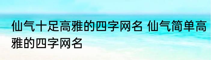 仙气十足高雅的四字网名 仙气简单高雅的四字网名