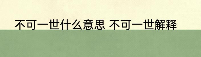 不可一世什么意思 不可一世解释
