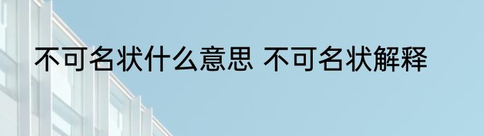 不可名状什么意思 不可名状解释