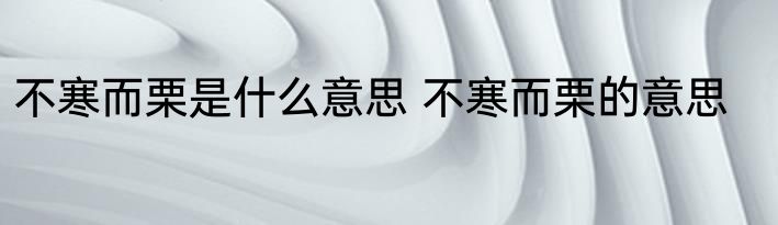 不寒而栗是什么意思 不寒而栗的意思