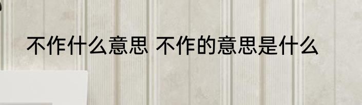 不作什么意思 不作的意思是什么