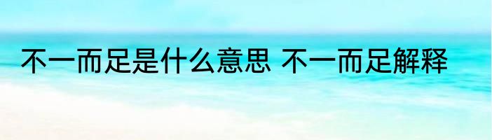 不一而足是什么意思 不一而足解释