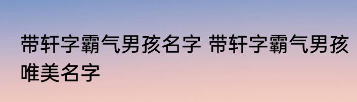 带轩字霸气男孩名字 带轩字霸气男孩唯美名字