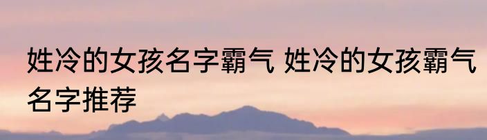 姓冷的女孩名字霸气 姓冷的女孩霸气名字推荐