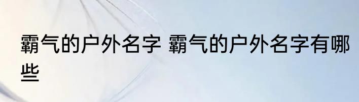 霸气的户外名字 霸气的户外名字有哪些