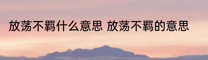 放荡不羁什么意思 放荡不羁的意思