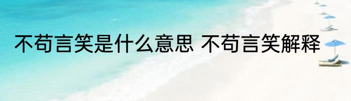 不苟言笑是什么意思 不苟言笑解释