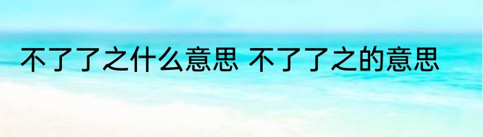 不了了之什么意思 不了了之的意思