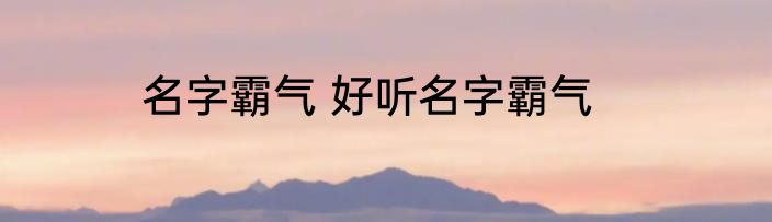 名字霸气 好听名字霸气