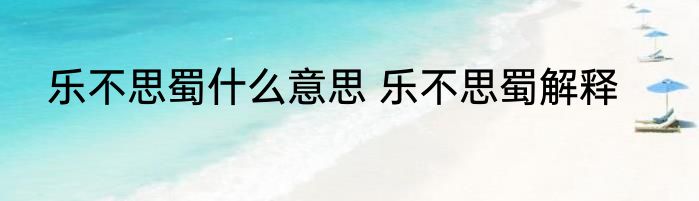 乐不思蜀什么意思 乐不思蜀解释