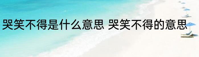 哭笑不得是什么意思 哭笑不得的意思