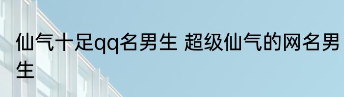 仙气十足qq名男生 超级仙气的网名男生