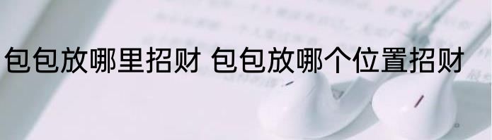 包包放哪里招财 包包放哪个位置招财