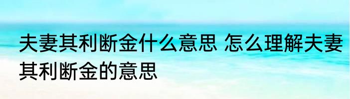 夫妻其利断金什么意思 怎么理解夫妻其利断金的意思
