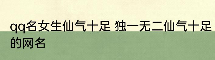 qq名女生仙气十足 独一无二仙气十足的网名