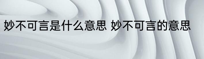 妙不可言是什么意思 妙不可言的意思