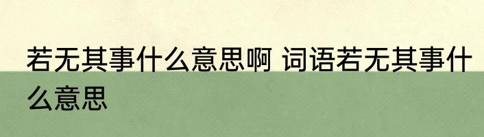 若无其事什么意思啊 词语若无其事什么意思
