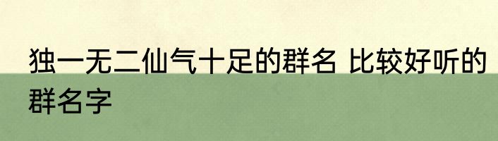 独一无二仙气十足的群名 比较好听的群名字