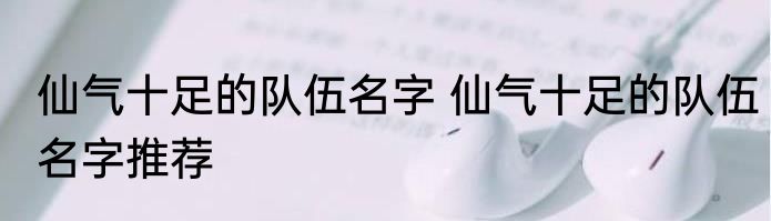 仙气十足的队伍名字 仙气十足的队伍名字推荐
