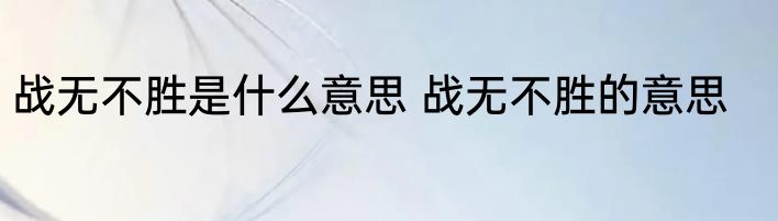 战无不胜是什么意思 战无不胜的意思