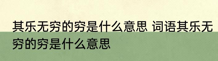 其乐无穷的穷是什么意思 词语其乐无穷的穷是什么意思