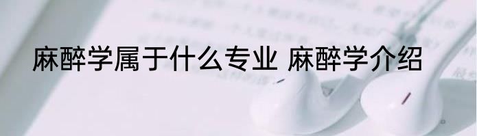 麻醉学属于什么专业 麻醉学介绍