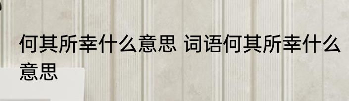 何其所幸什么意思 词语何其所幸什么意思