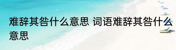 难辞其咎什么意思 词语难辞其咎什么意思