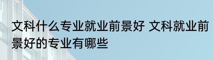 文科什么专业就业前景好 文科就业前景好的专业有哪些