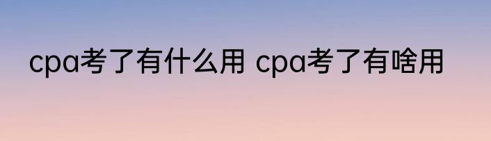 cpa考了有什么用 cpa考了有啥用