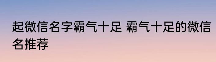 起微信名字霸气十足 霸气十足的微信名推荐