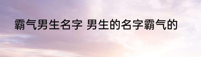 霸气男生名字 男生的名字霸气的