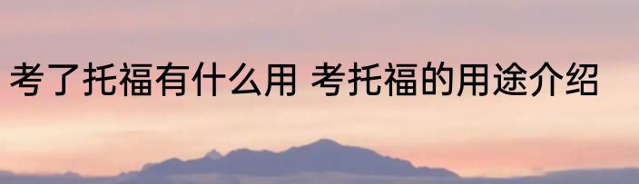 考了托福有什么用 考托福的用途介绍