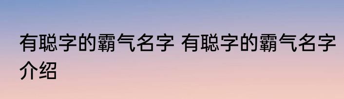 有聪字的霸气名字 有聪字的霸气名字介绍