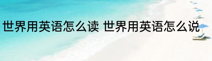世界用英语怎么读 世界用英语怎么说