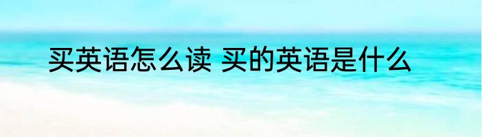 买英语怎么读 买的英语是什么